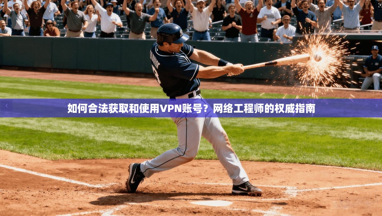 如何合法获取和使用VPN账号？网络工程师的权威指南