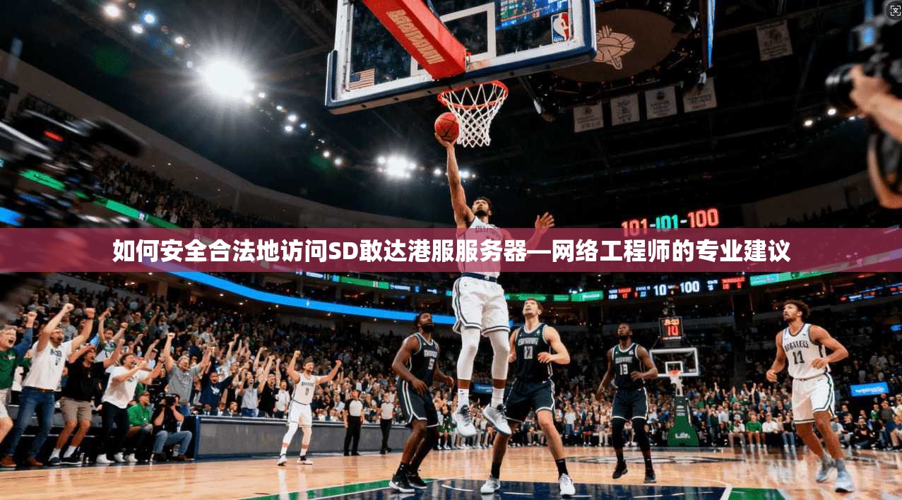 如何安全合法地访问SD敢达港服服务器—网络工程师的专业建议