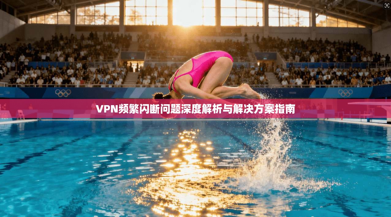 VPN频繁闪断问题深度解析与解决方案指南