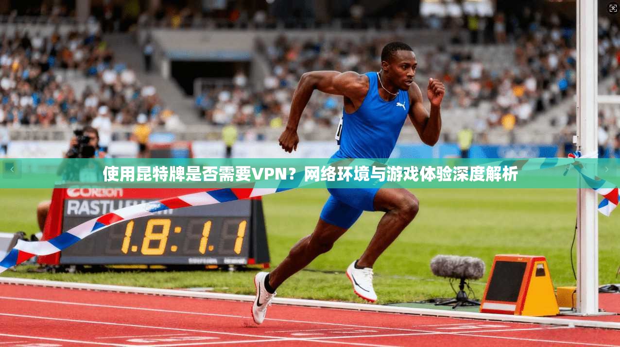 使用昆特牌是否需要VPN？网络环境与游戏体验深度解析