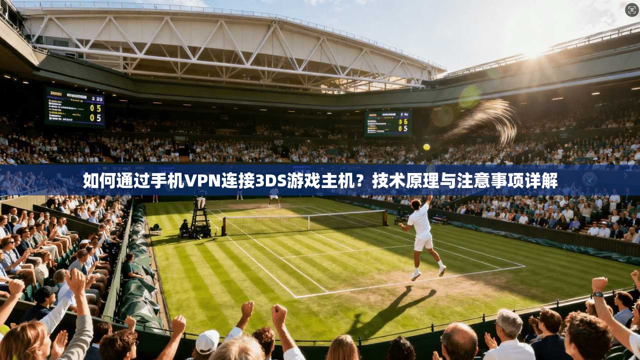 如何通过手机VPN连接3DS游戏主机？技术原理与注意事项详解