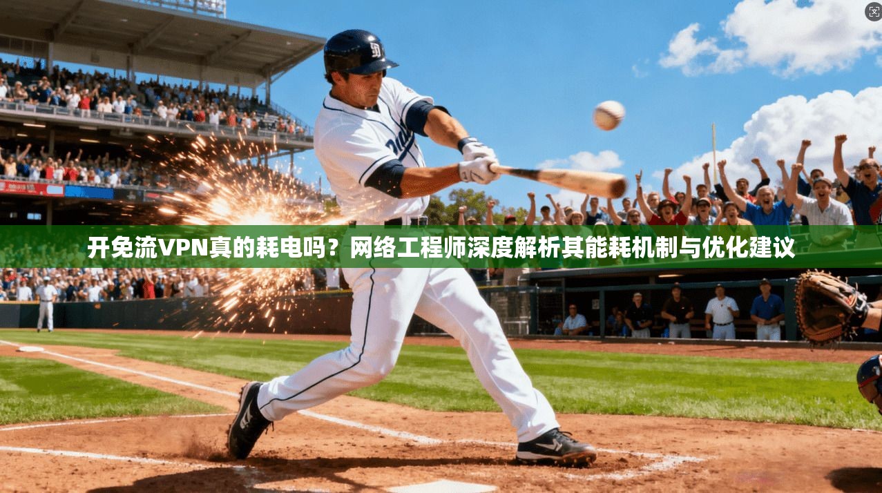 开免流VPN真的耗电吗？网络工程师深度解析其能耗机制与优化建议