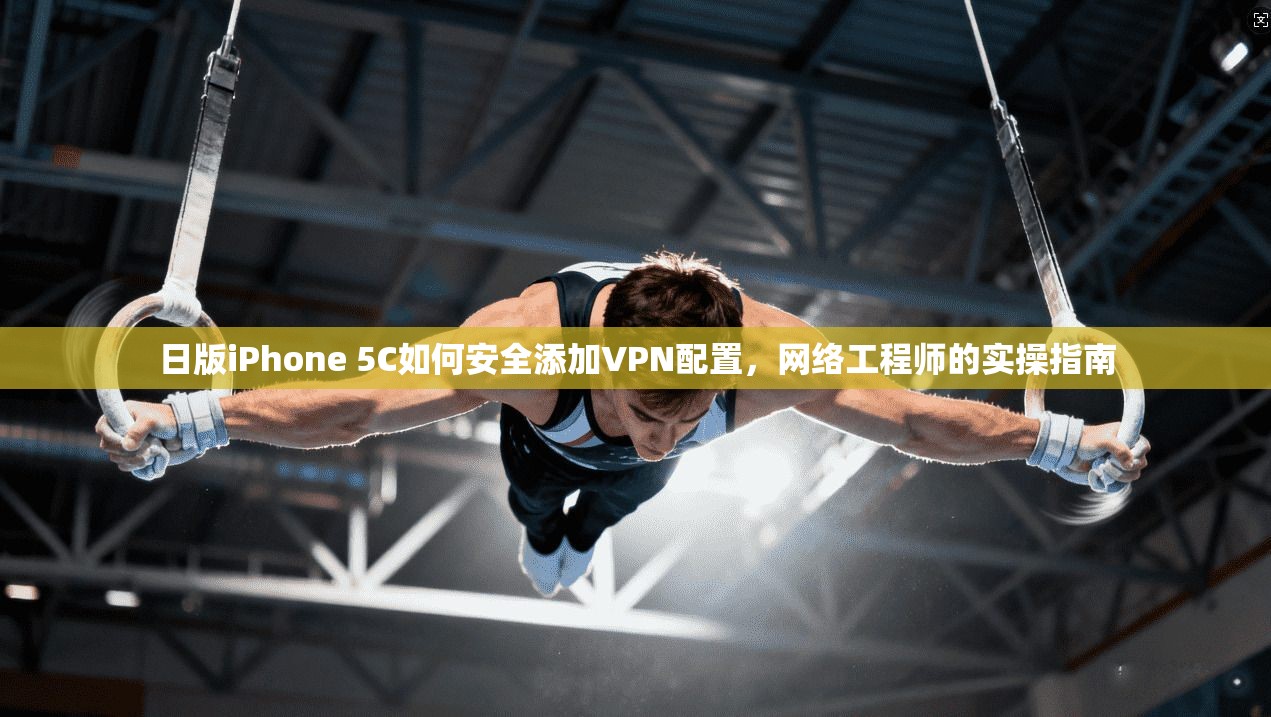 日版iPhone 5C如何安全添加VPN配置，网络工程师的实操指南
