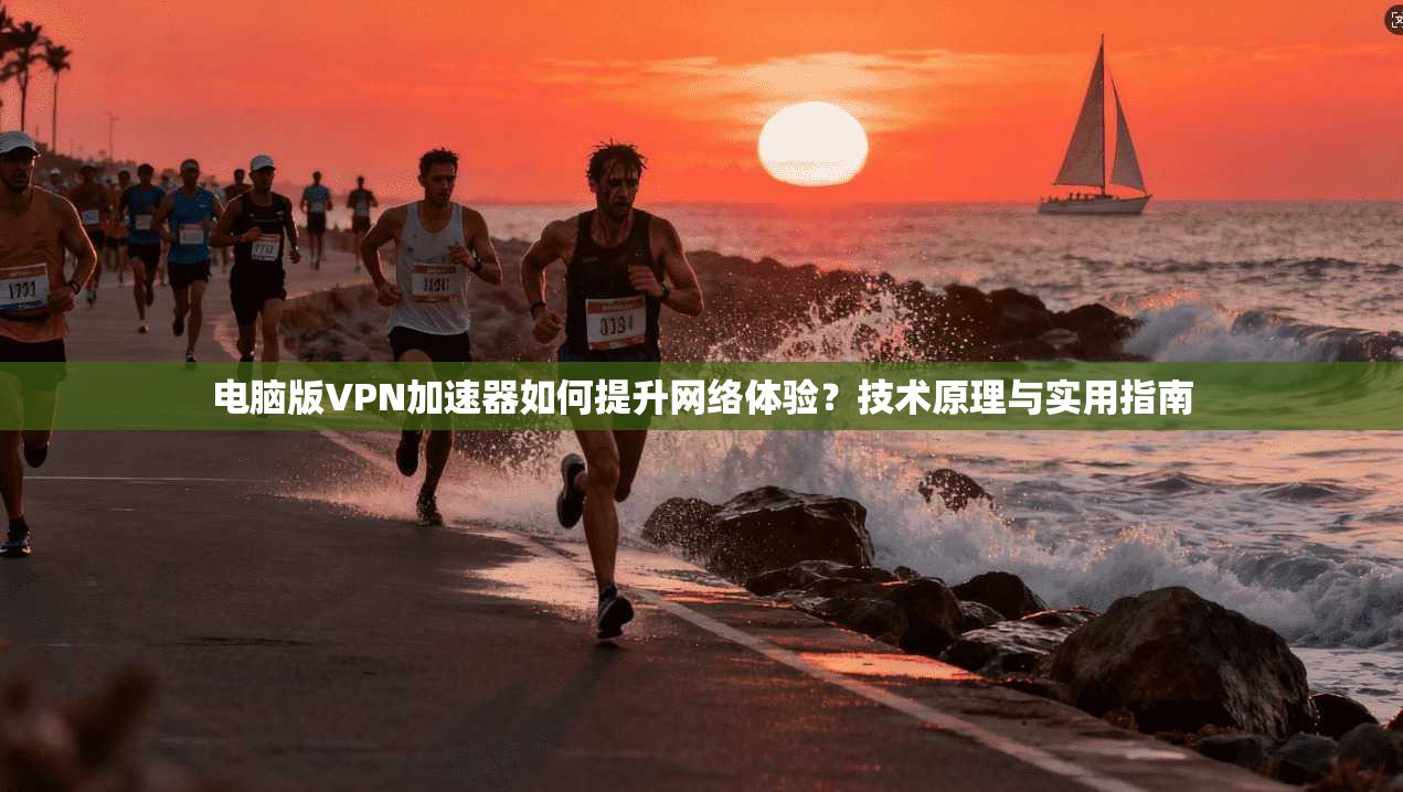 电脑版VPN加速器如何提升网络体验？技术原理与实用指南