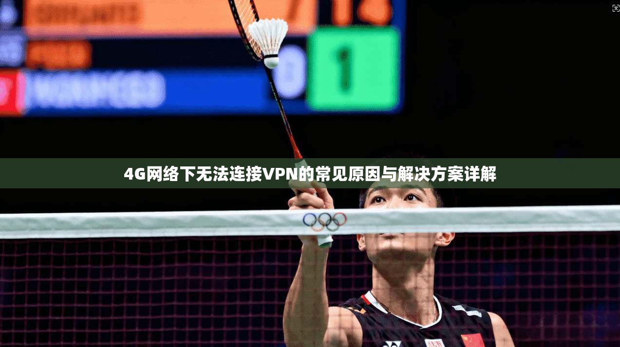 4G网络下无法连接VPN的常见原因与解决方案详解