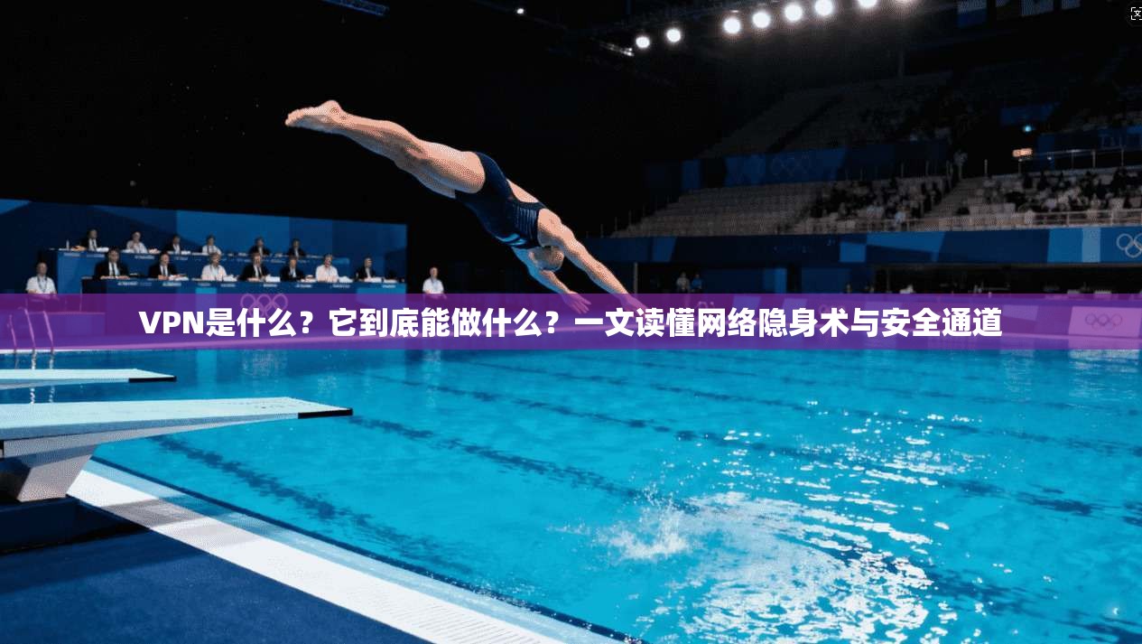 VPN是什么？它到底能做什么？一文读懂网络隐身术与安全通道