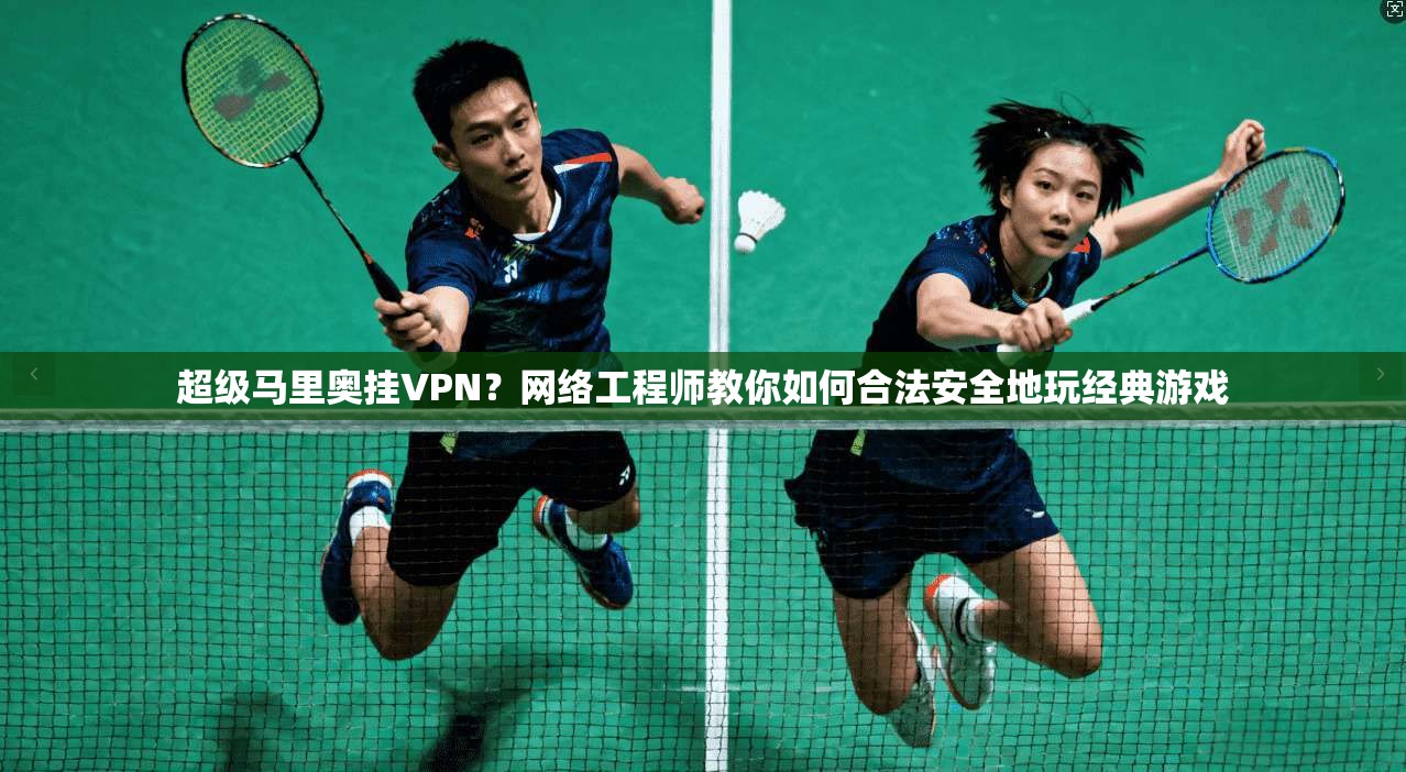 超级马里奥挂VPN？网络工程师教你如何合法安全地玩经典游戏