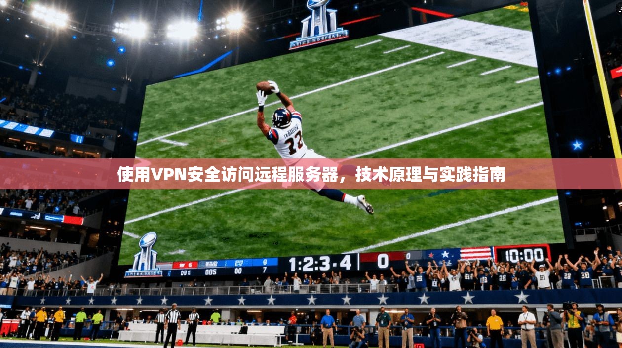 使用VPN安全访问远程服务器，技术原理与实践指南