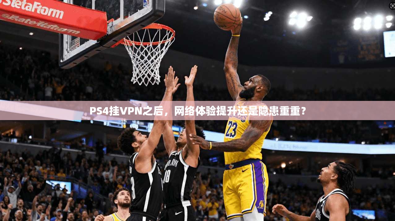 PS4挂VPN之后，网络体验提升还是隐患重重？