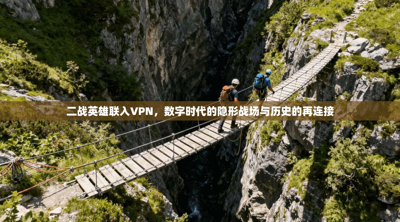 二战英雄联入VPN，数字时代的隐形战场与历史的再连接