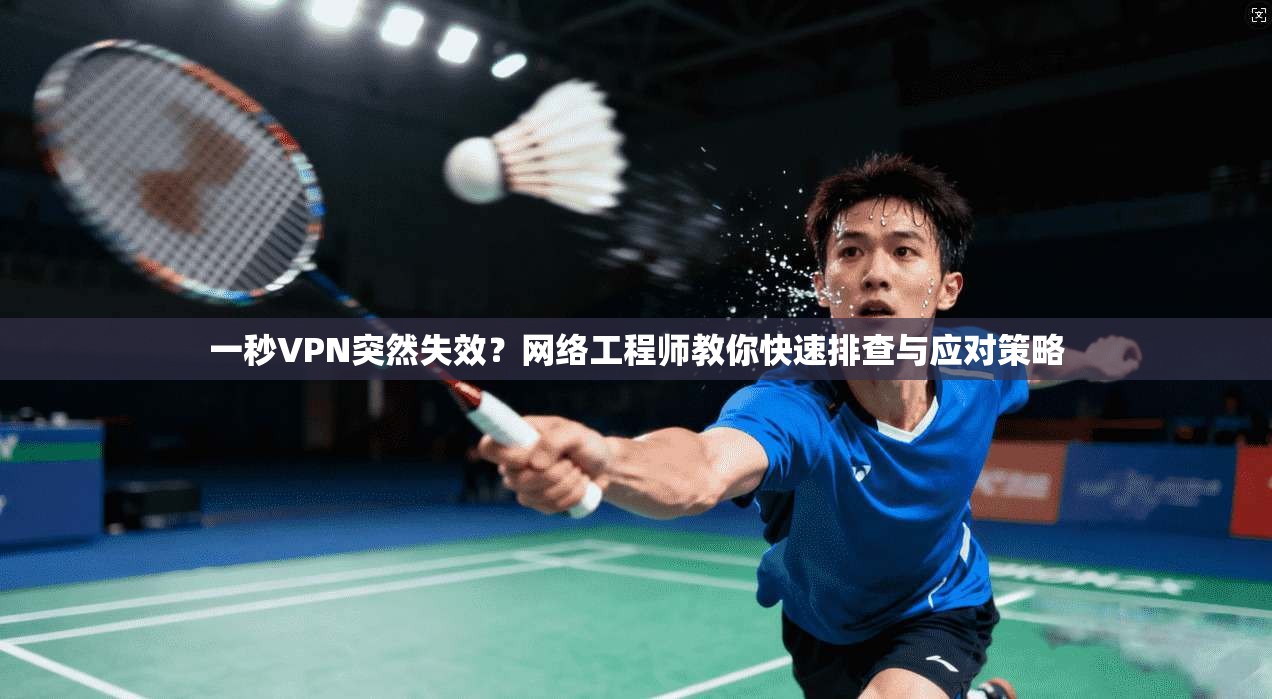 一秒VPN突然失效？网络工程师教你快速排查与应对策略