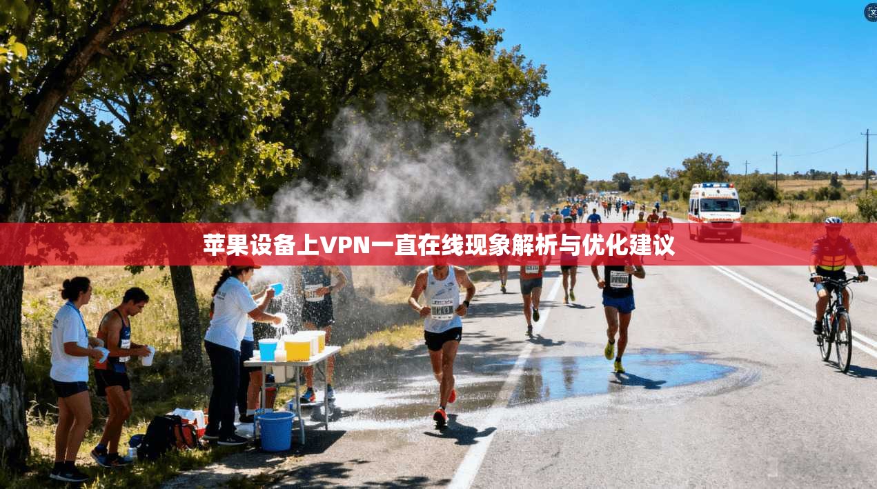 苹果设备上VPN一直在线现象解析与优化建议
