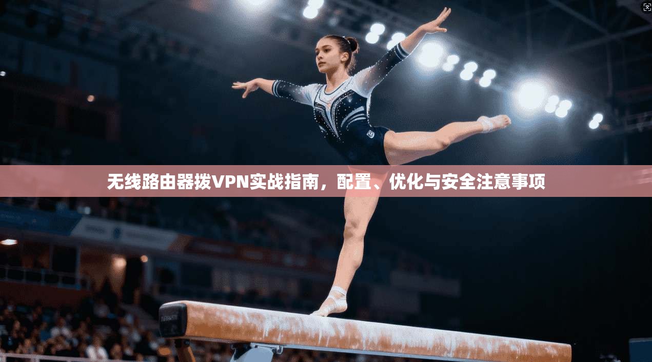 无线路由器拨VPN实战指南，配置、优化与安全注意事项