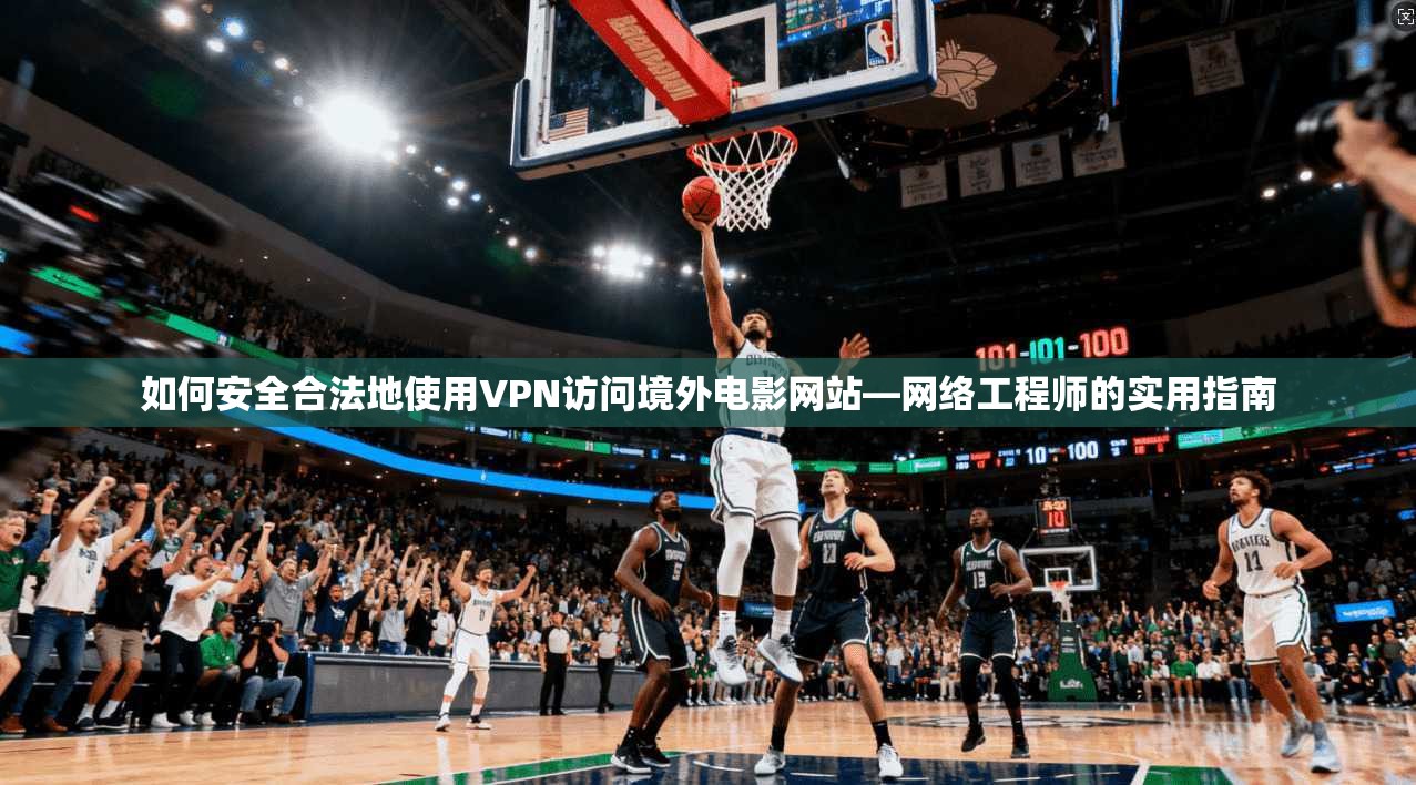 如何安全合法地使用VPN访问境外电影网站—网络工程师的实用指南