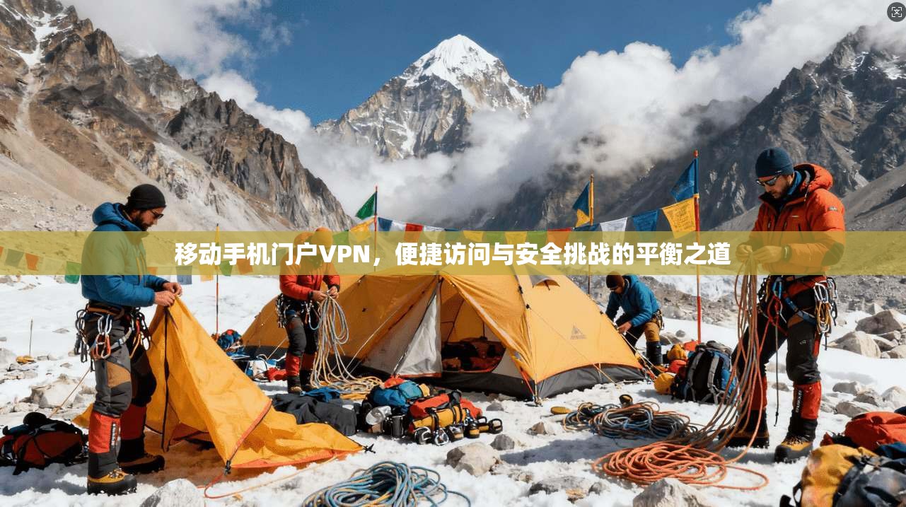 移动手机门户VPN，便捷访问与安全挑战的平衡之道