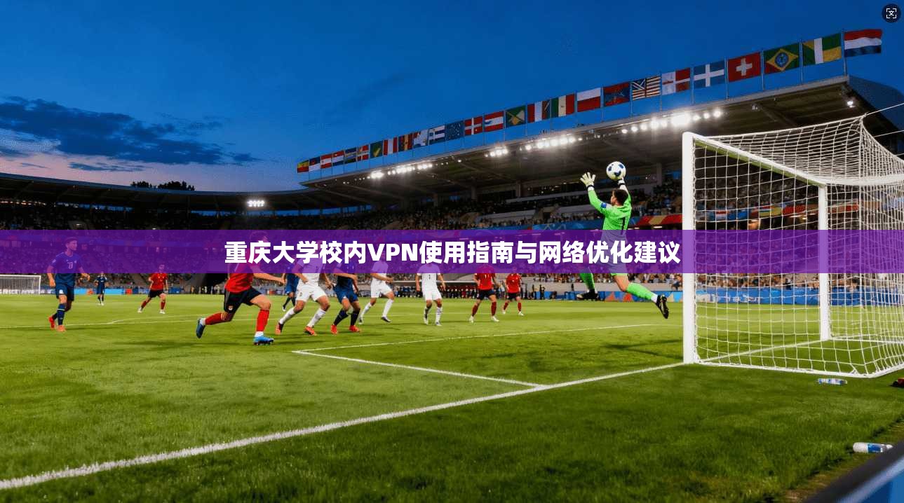 重庆大学校内VPN使用指南与网络优化建议