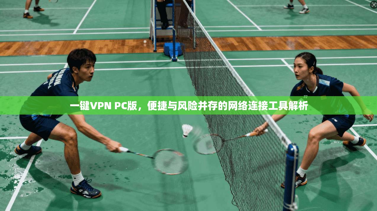 一键VPN PC版，便捷与风险并存的网络连接工具解析