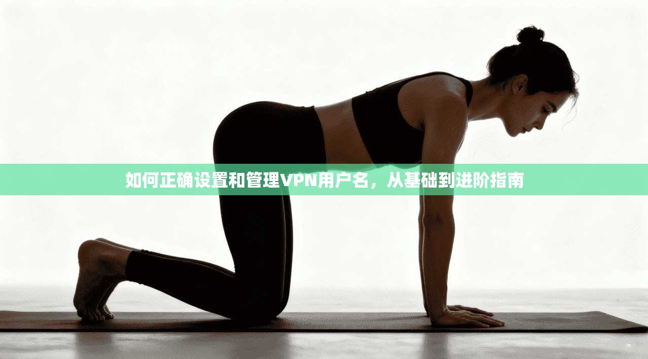 如何正确设置和管理VPN用户名，从基础到进阶指南