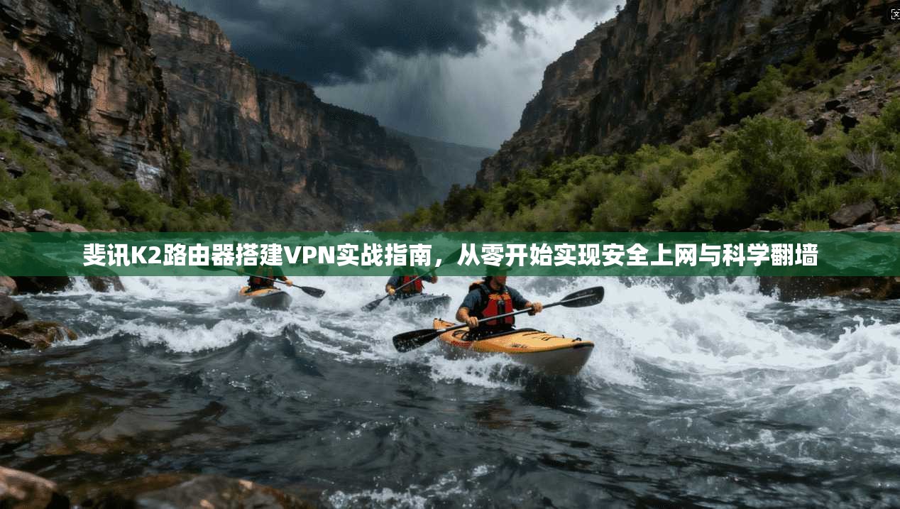 斐讯K2路由器搭建VPN实战指南，从零开始实现安全上网与科学翻墙