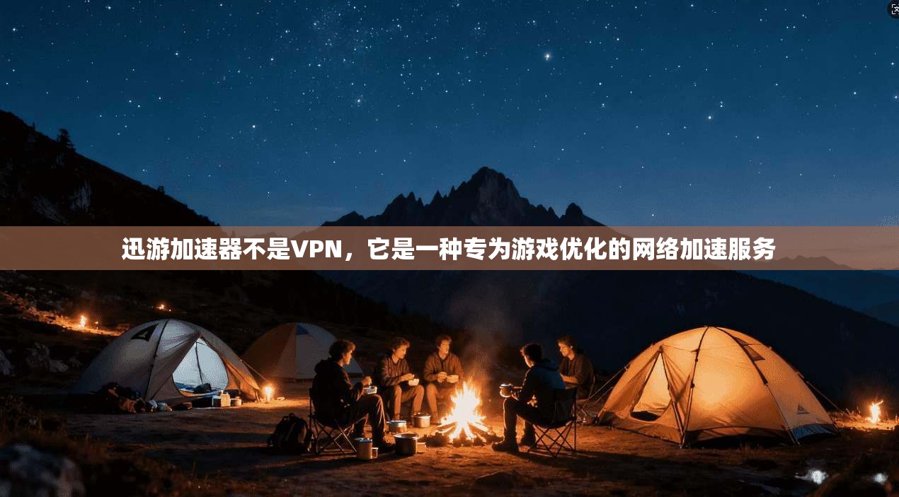 迅游加速器不是VPN，它是一种专为游戏优化的网络加速服务