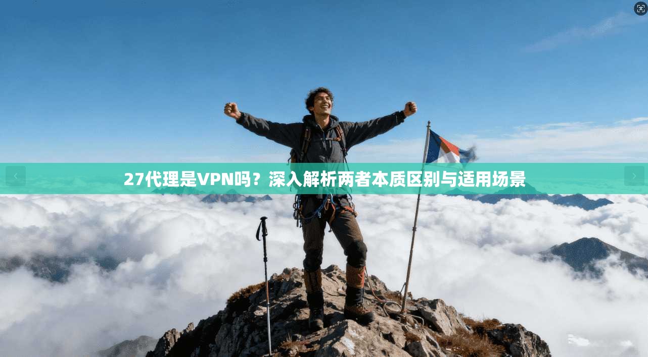 27代理是VPN吗？深入解析两者本质区别与适用场景