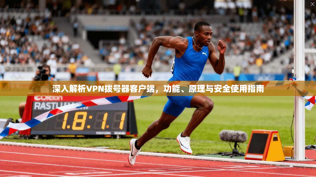 深入解析VPN拨号器客户端，功能、原理与安全使用指南