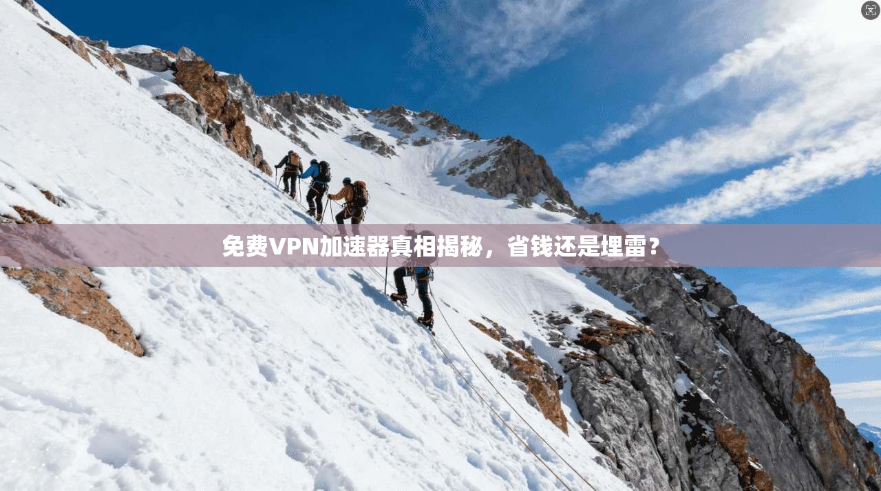 免费VPN加速器真相揭秘，省钱还是埋雷？