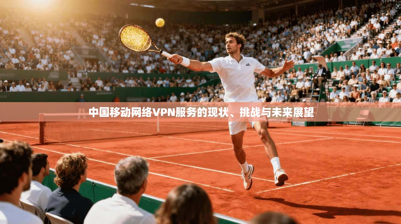 中国移动网络VPN服务的现状、挑战与未来展望