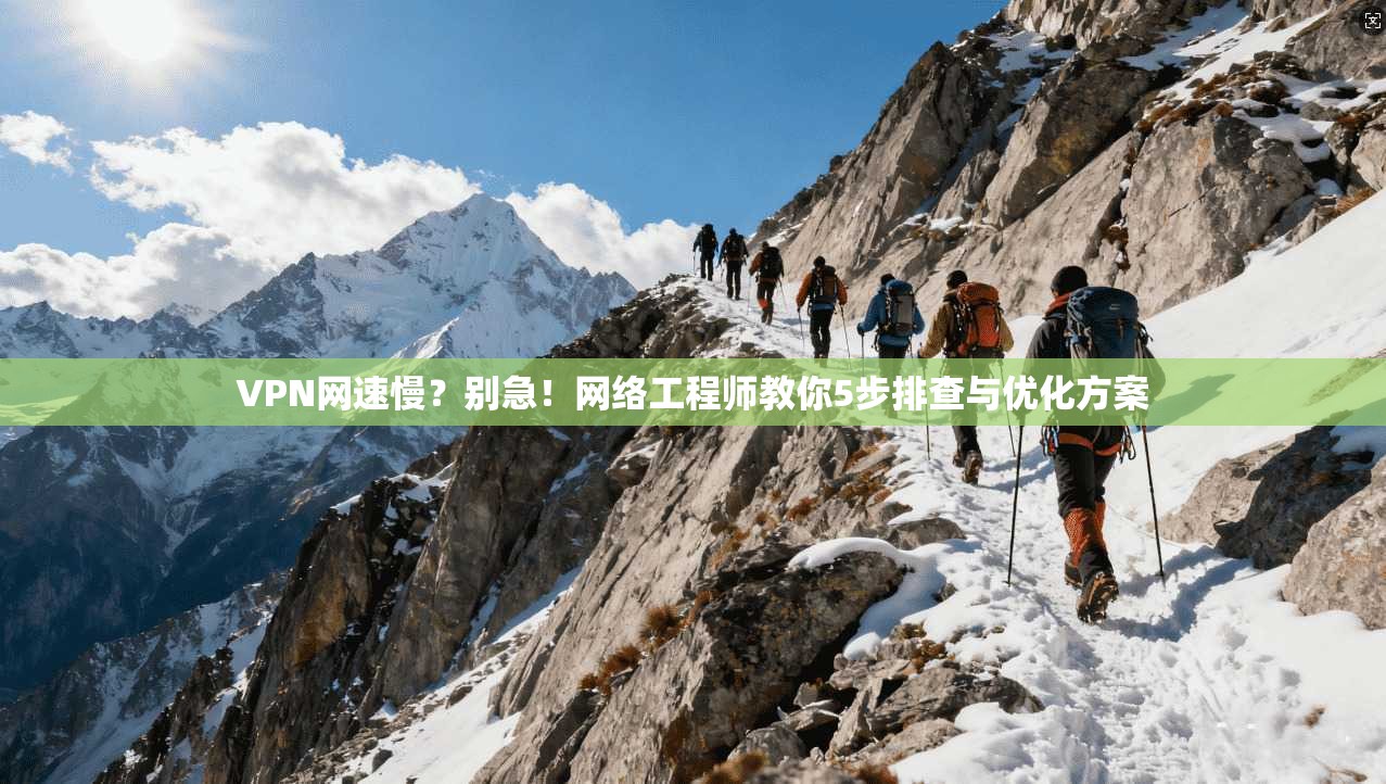VPN网速慢？别急！网络工程师教你5步排查与优化方案