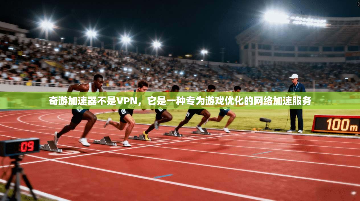 奇游加速器不是VPN，它是一种专为游戏优化的网络加速服务  第1张