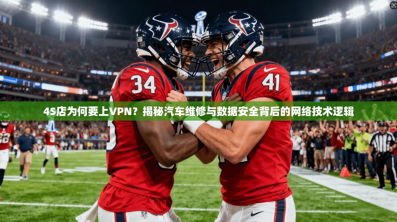 4S店为何要上VPN？揭秘汽车维修与数据安全背后的网络技术逻辑
