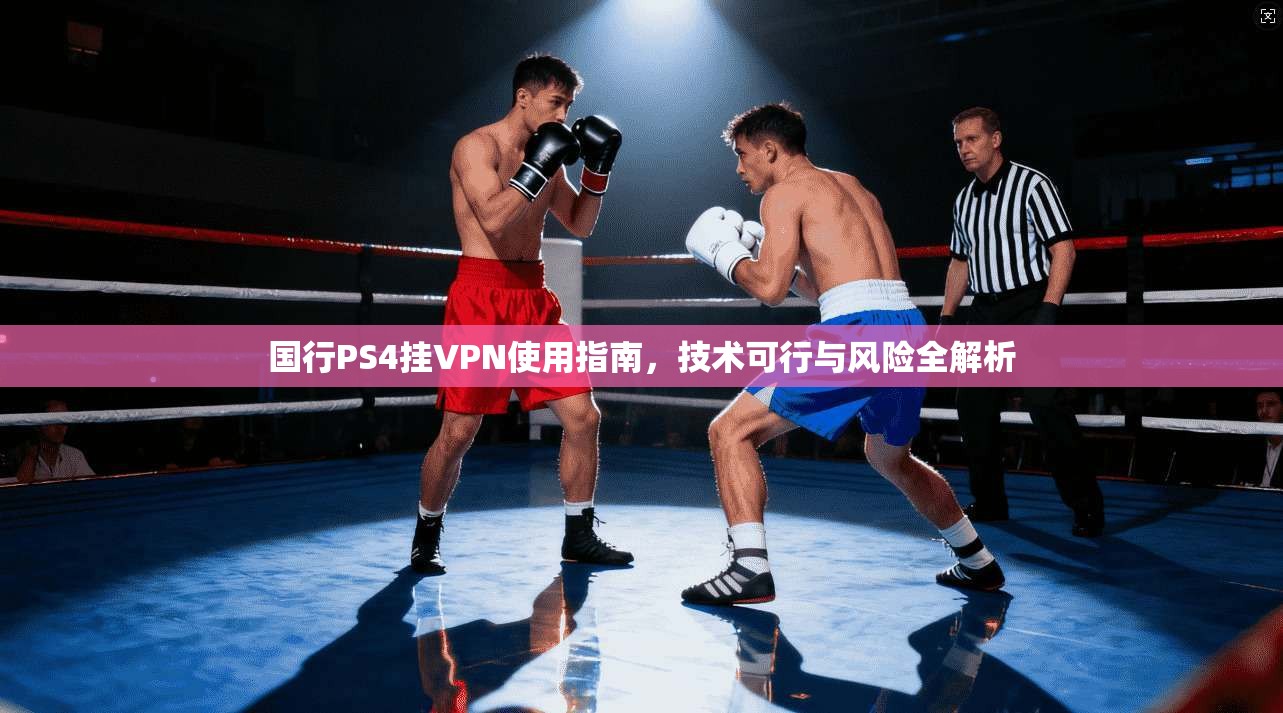 国行PS4挂VPN使用指南，技术可行与风险全解析