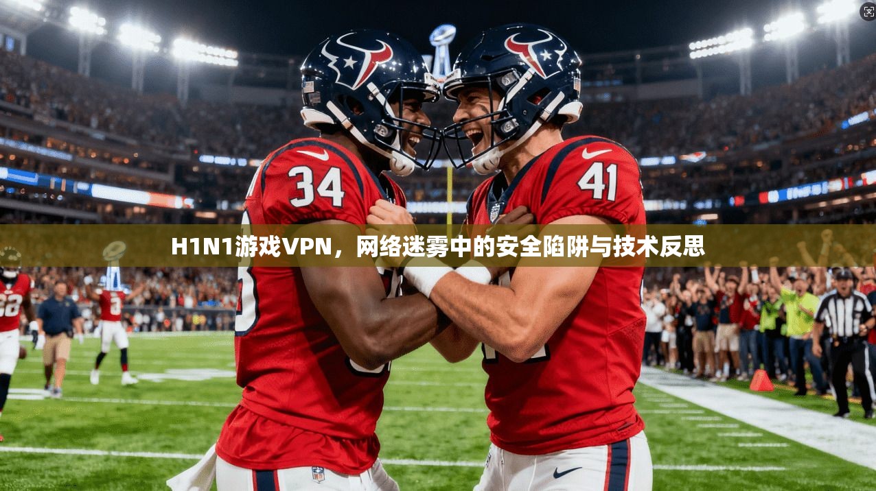 H1N1游戏VPN，网络迷雾中的安全陷阱与技术反思