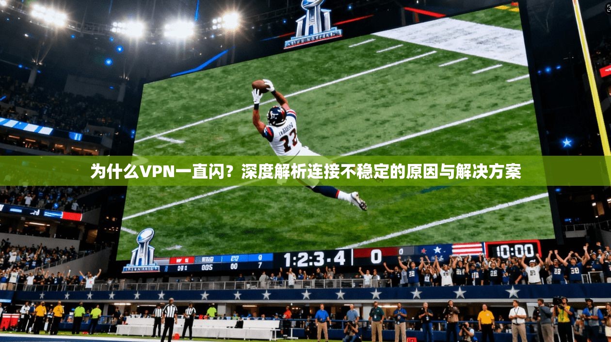 为什么VPN一直闪？深度解析连接不稳定的原因与解决方案  第1张