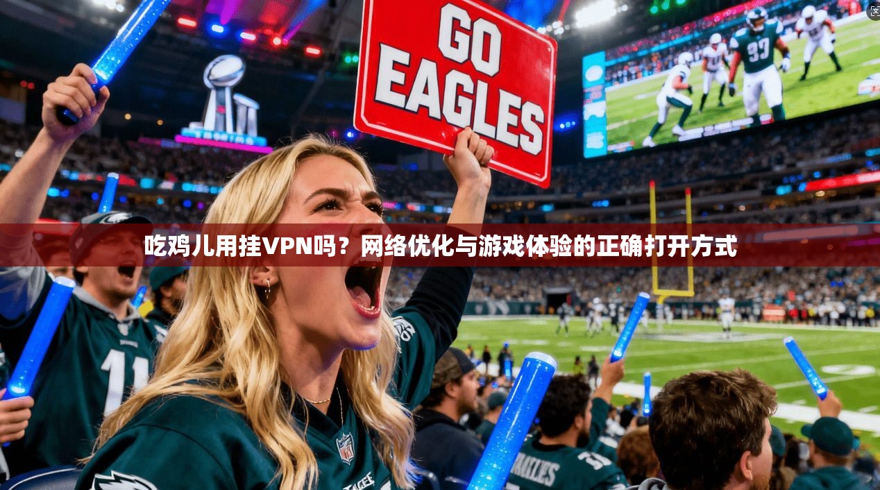 吃鸡儿用挂VPN吗？网络优化与游戏体验的正确打开方式