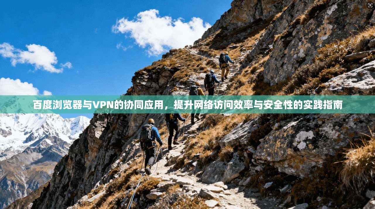 百度浏览器与VPN的协同应用，提升网络访问效率与安全性的实践指南