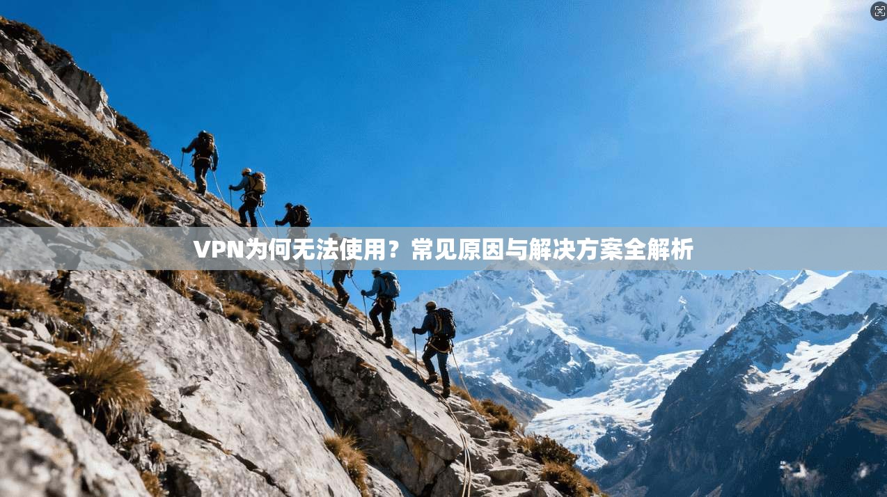 VPN为何无法使用？常见原因与解决方案全解析