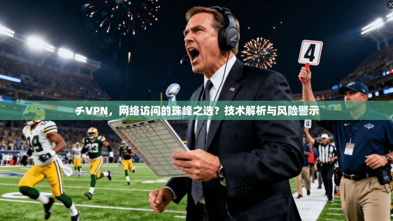 チVPN，网络访问的珠峰之选？技术解析与风险警示