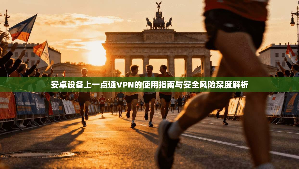 安卓设备上一点通VPN的使用指南与安全风险深度解析