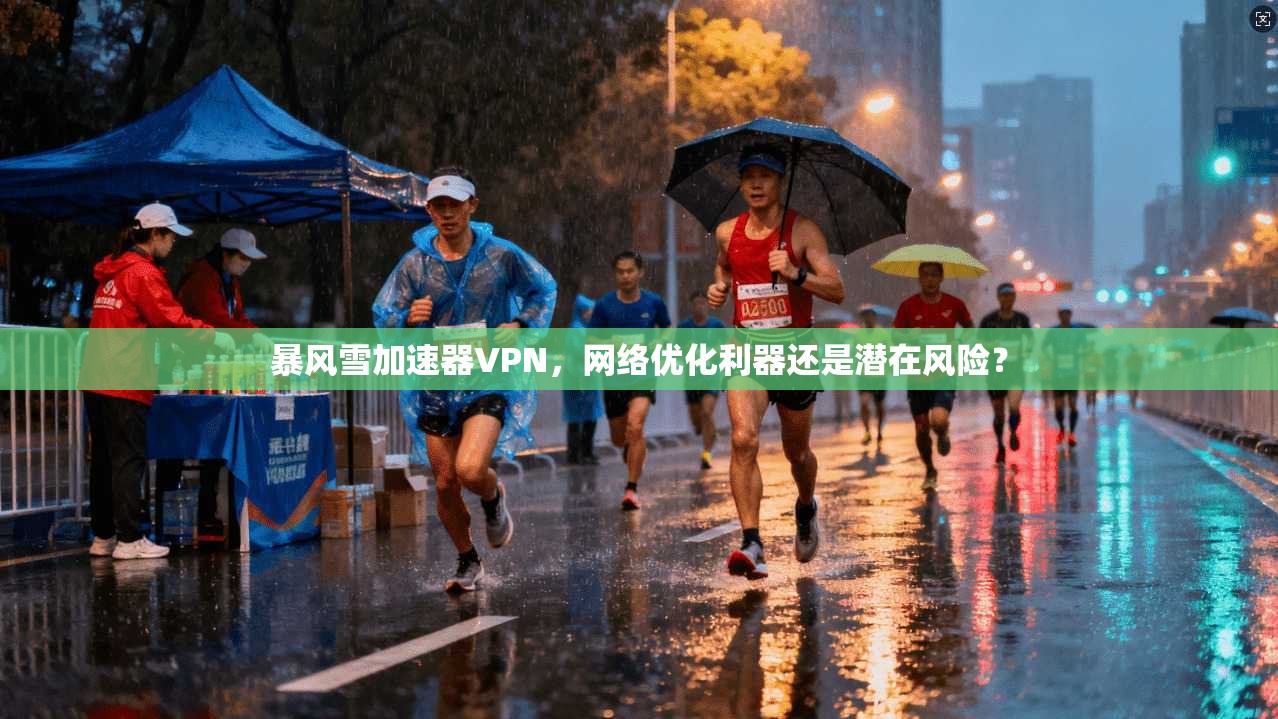 暴风雪加速器VPN，网络优化利器还是潜在风险？