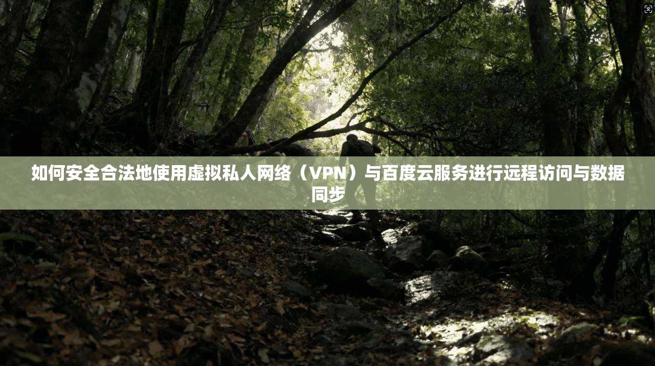 如何安全合法地使用虚拟私人网络（VPN）与百度云服务进行远程访问与数据同步