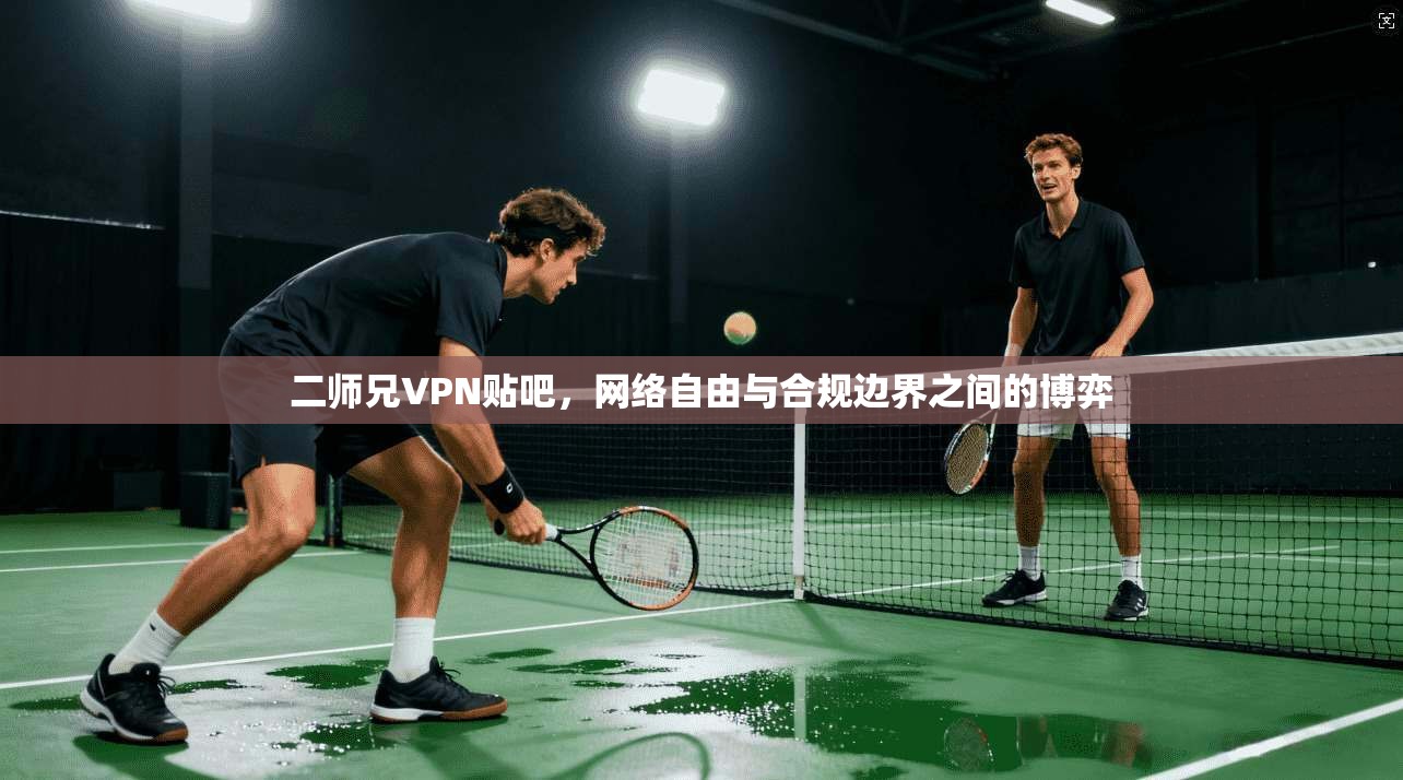 二师兄VPN贴吧，网络自由与合规边界之间的博弈