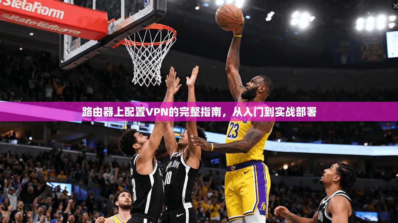 路由器上配置VPN的完整指南，从入门到实战部署