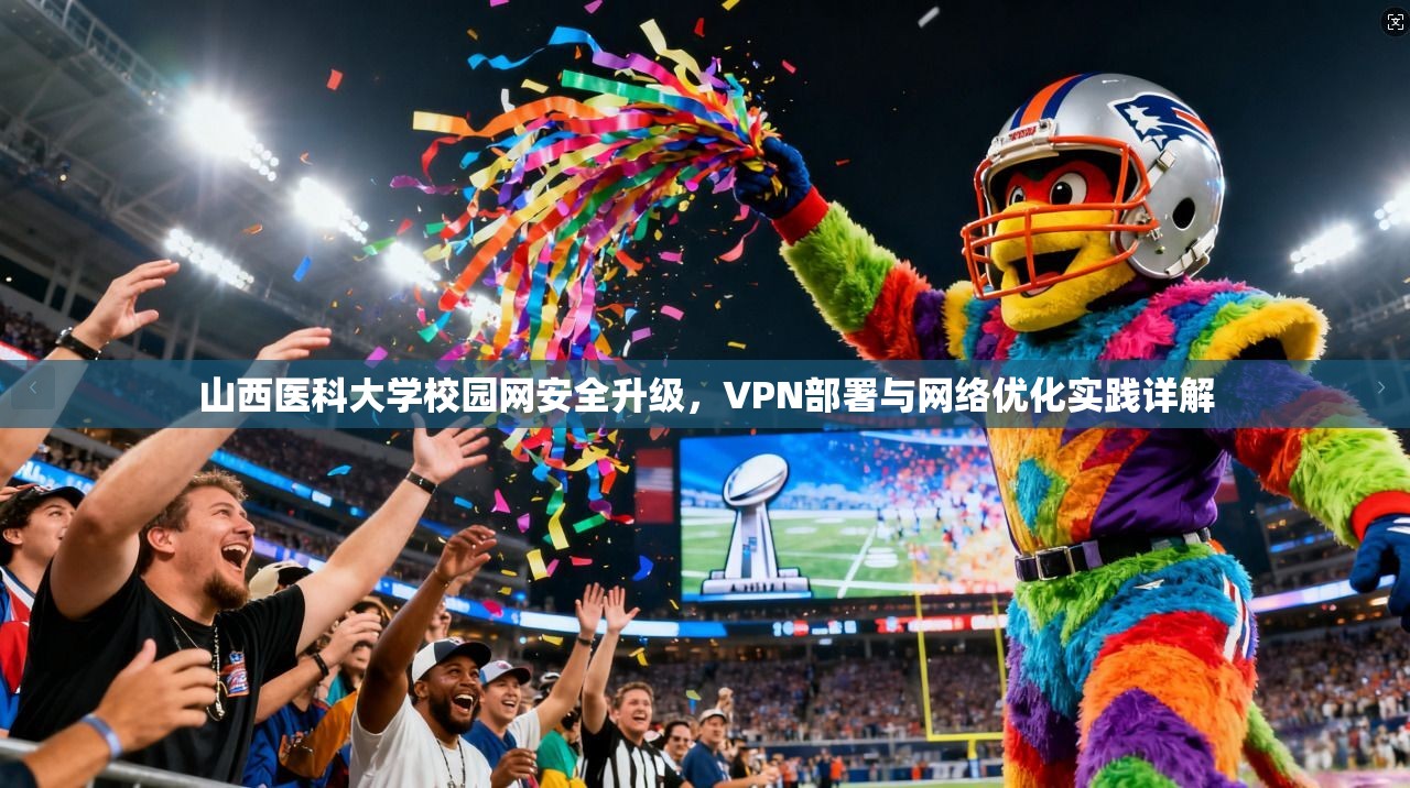 山西医科大学校园网安全升级，VPN部署与网络优化实践详解