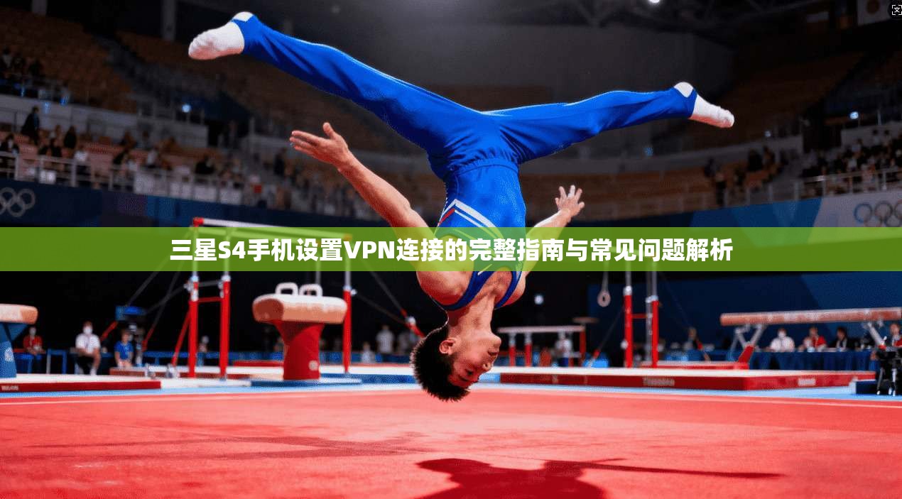 三星S4手机设置VPN连接的完整指南与常见问题解析