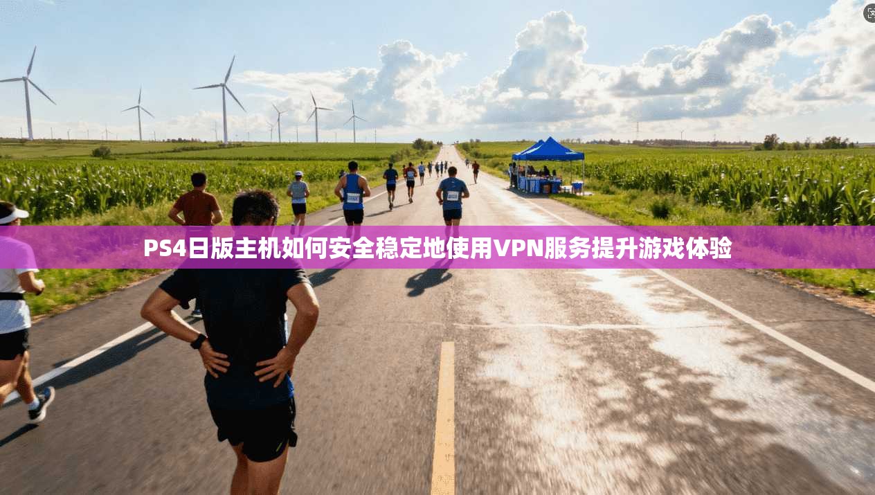PS4日版主机如何安全稳定地使用VPN服务提升游戏体验