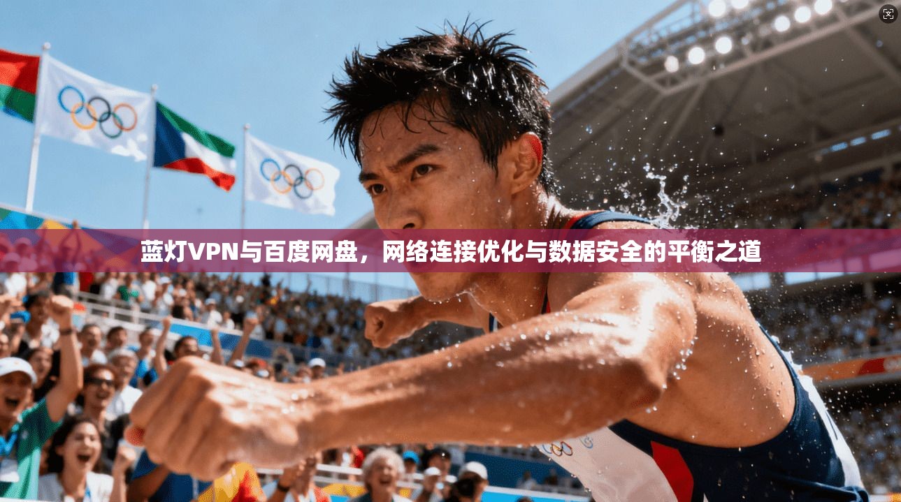 蓝灯VPN与百度网盘，网络连接优化与数据安全的平衡之道