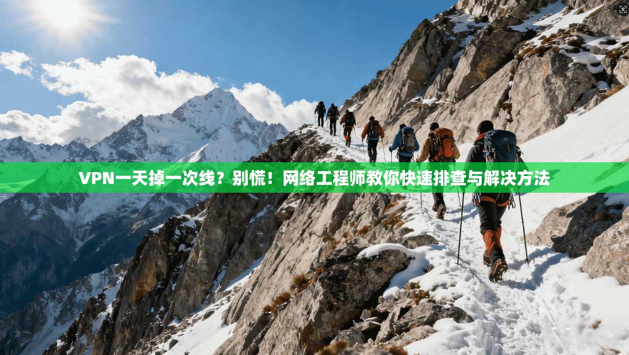VPN一天掉一次线？别慌！网络工程师教你快速排查与解决方法