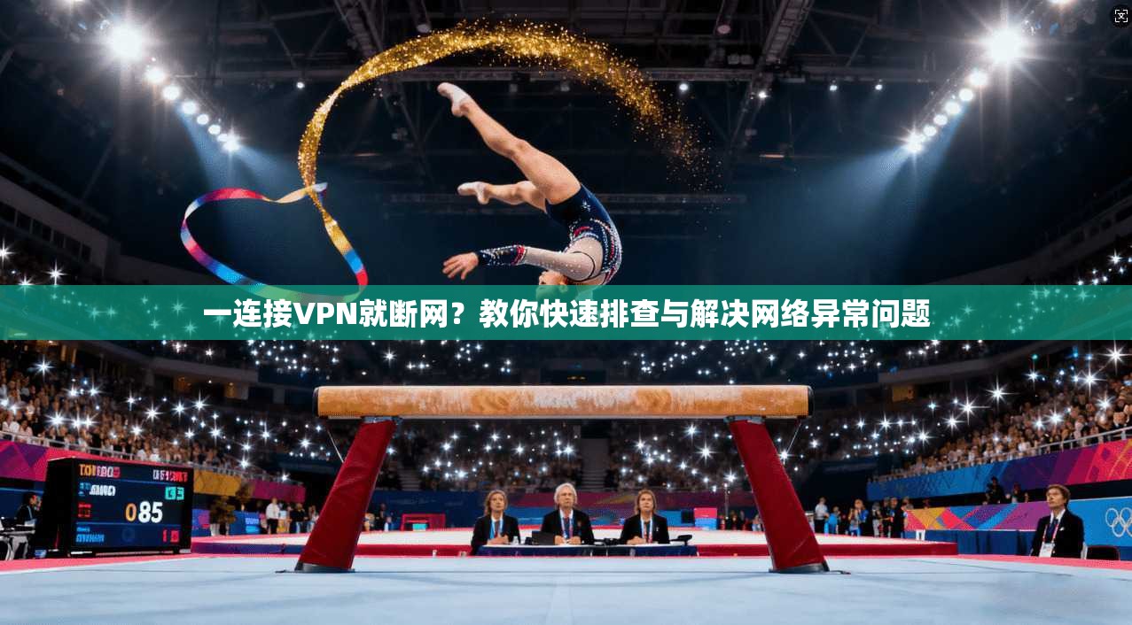 一连接VPN就断网？教你快速排查与解决网络异常问题