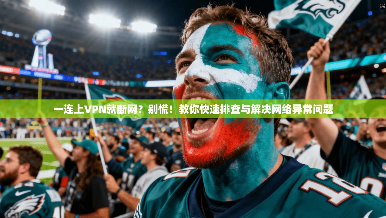 一连上VPN就断网？别慌！教你快速排查与解决网络异常问题